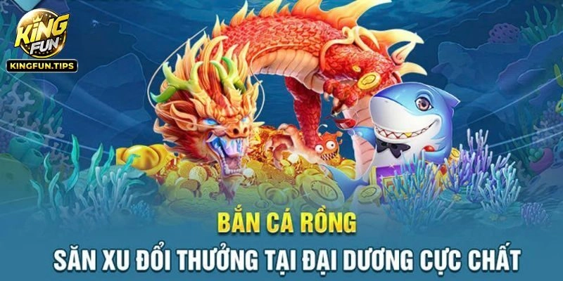 Bắn Cá Rồng Kingfun - Ngư Trường Săn Thưởng Top 1 